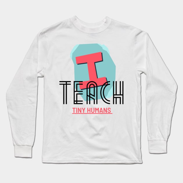 I Teach Teach TINY Humans Long Sleeve T-Shirt by NICHE&NICHE